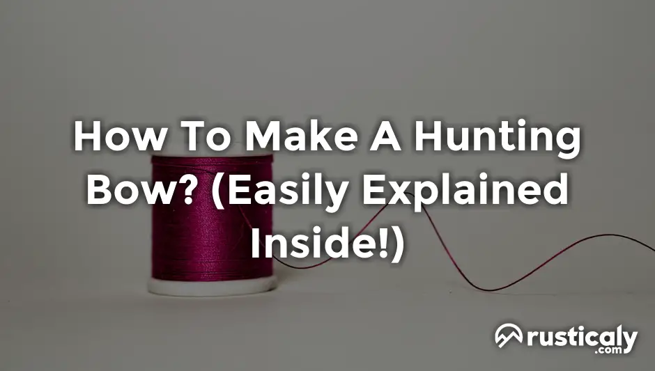 How To Make A Hunting Bow? (Easily Explained Inside!)
