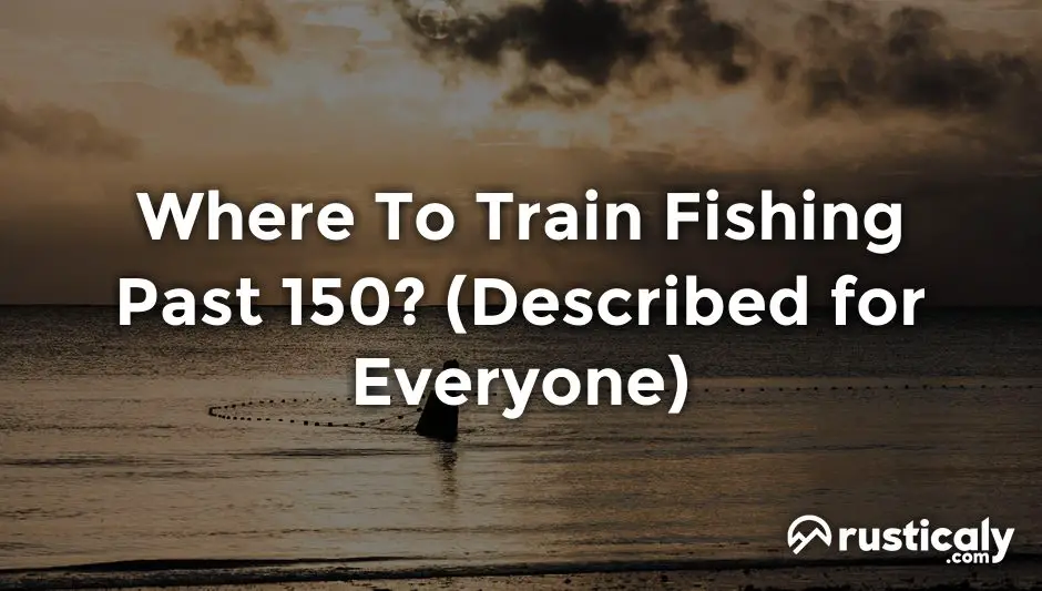 where to train fishing past 150