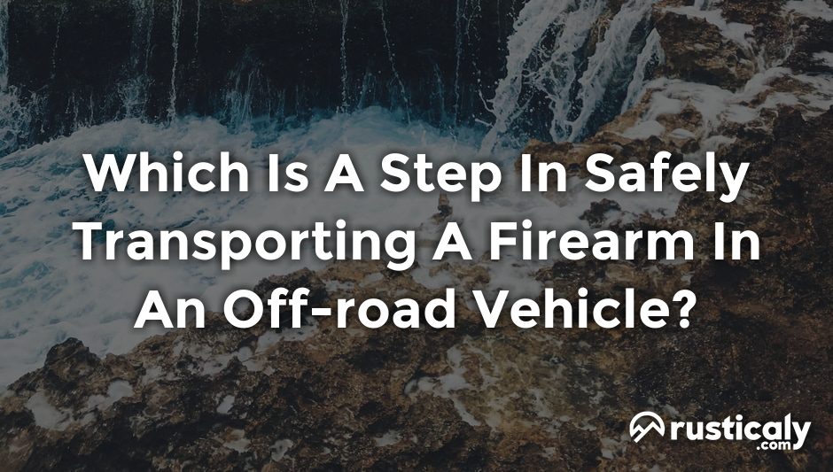 which is a step in safely transporting a firearm in an off-road vehicle