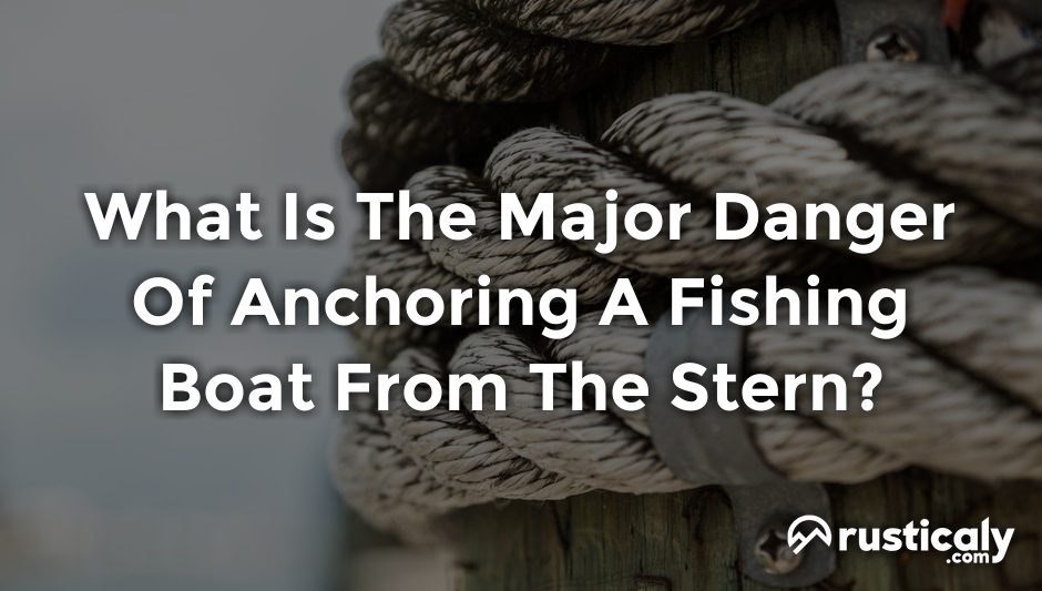 what is the major danger of anchoring a fishing boat from the stern