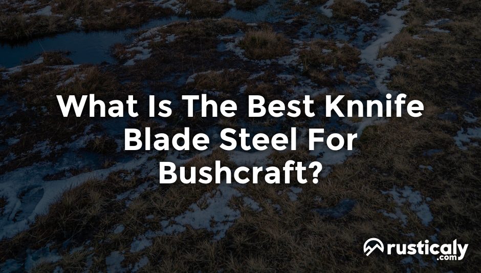 what is the best knnife blade steel for bushcraft