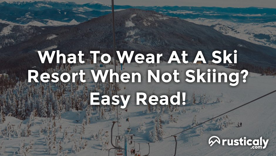 what to wear at a ski resort when not skiing