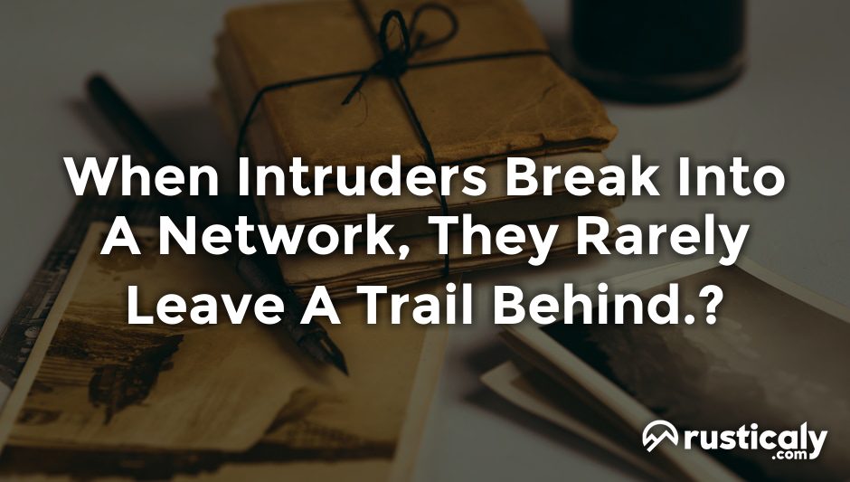 when intruders break into a network, they rarely leave a trail behind.