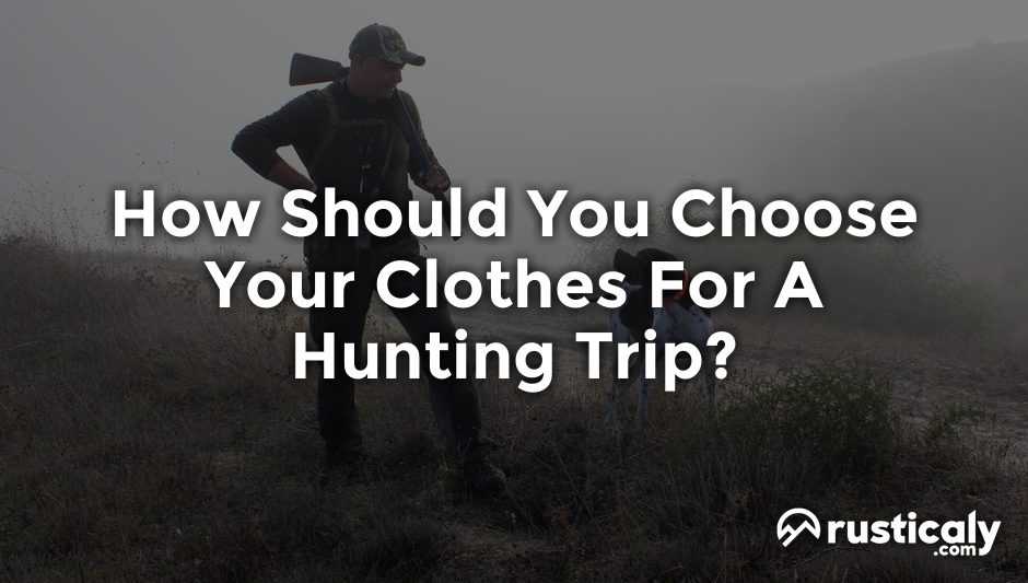how should you choose your clothes for a hunting trip