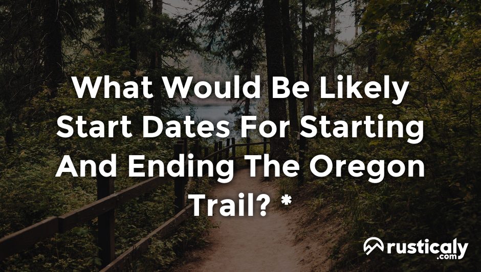 what would be likely start dates for starting and ending the oregon trail? *