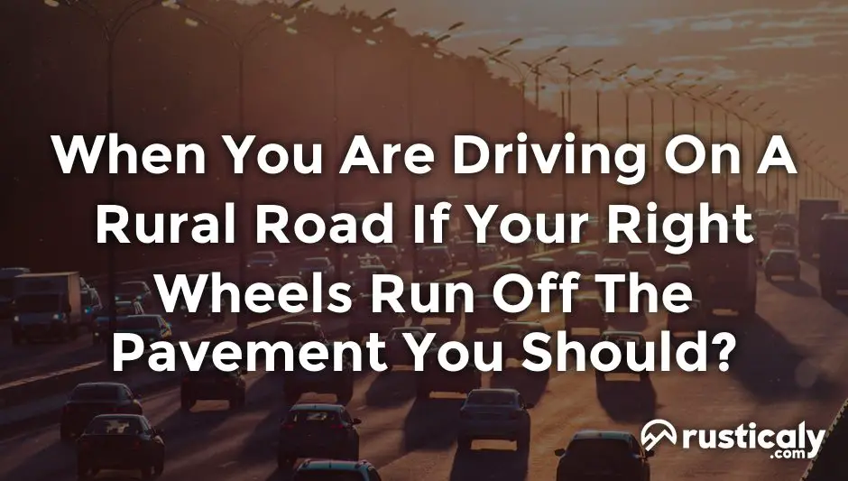 when you are driving on a rural road if your right wheels run off the pavement you should