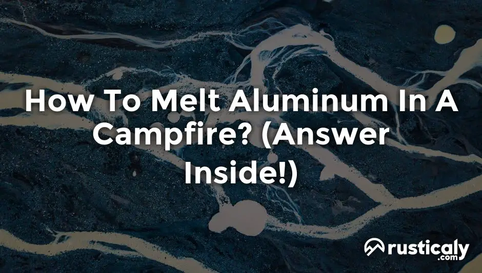 how to melt aluminum in a campfire