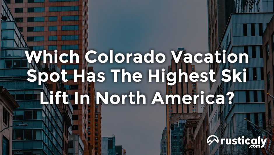 which colorado vacation spot has the highest ski lift in north america?
