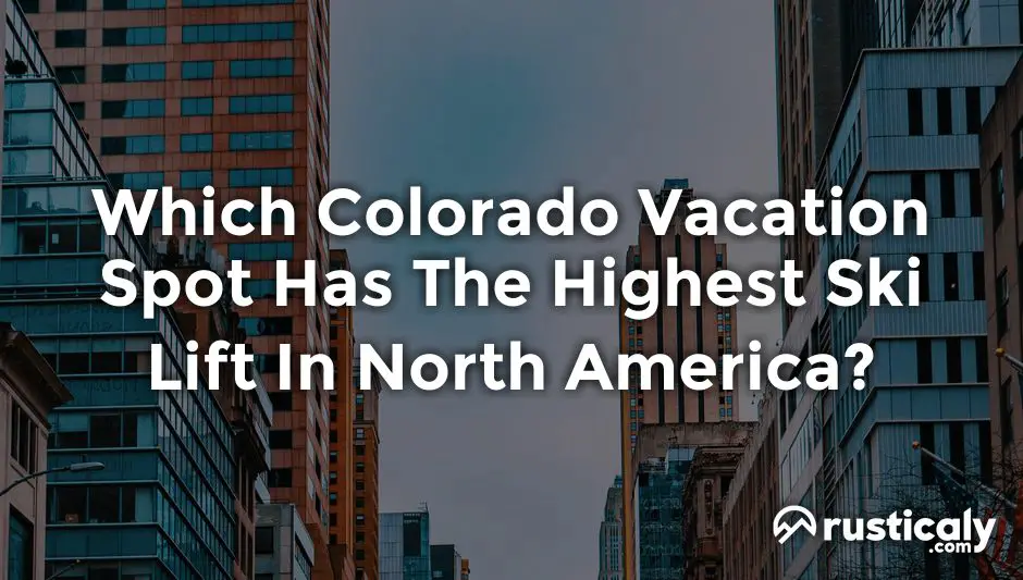 which colorado vacation spot has the highest ski lift in north america?