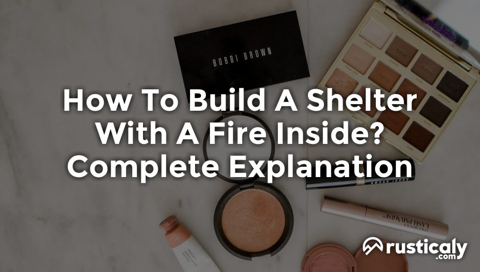 how to build a shelter with a fire inside