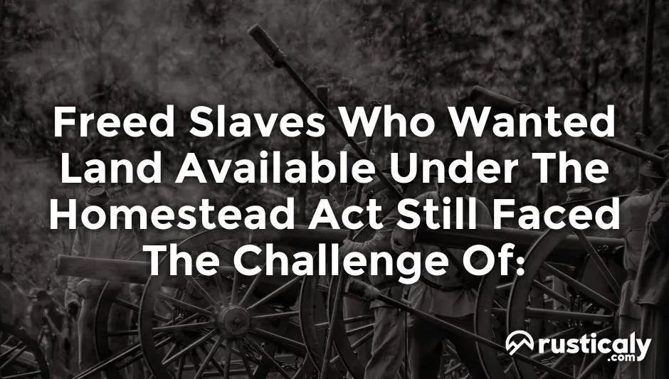 freed slaves who wanted land available under the homestead act still faced the challenge of: