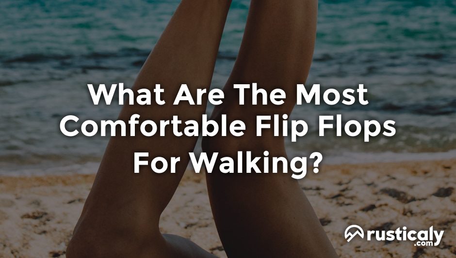 what are the most comfortable flip flops for walking?