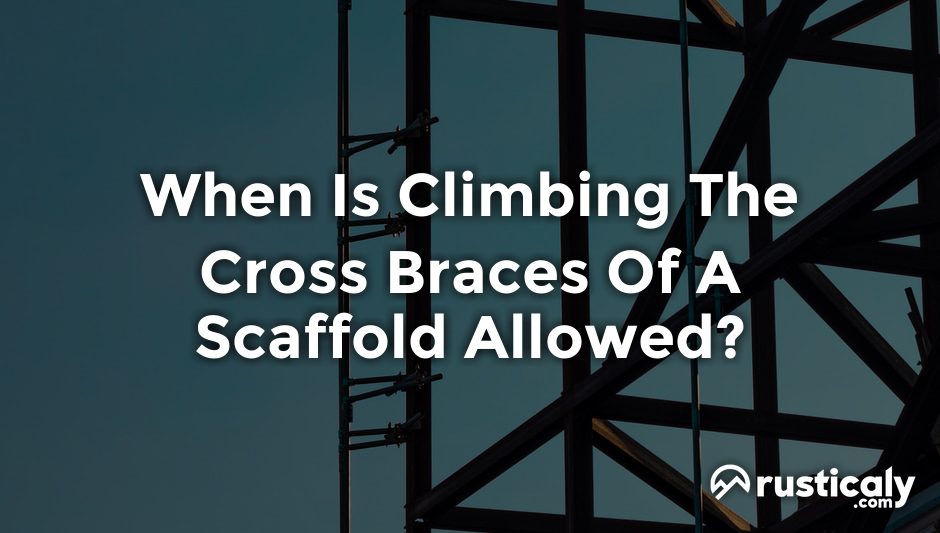 when is climbing the cross braces of a scaffold allowed