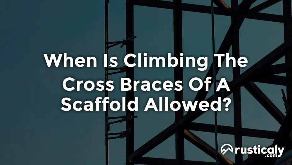 when is climbing the cross braces of a scaffold allowed