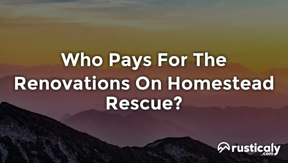 who pays for the renovations on homestead rescue