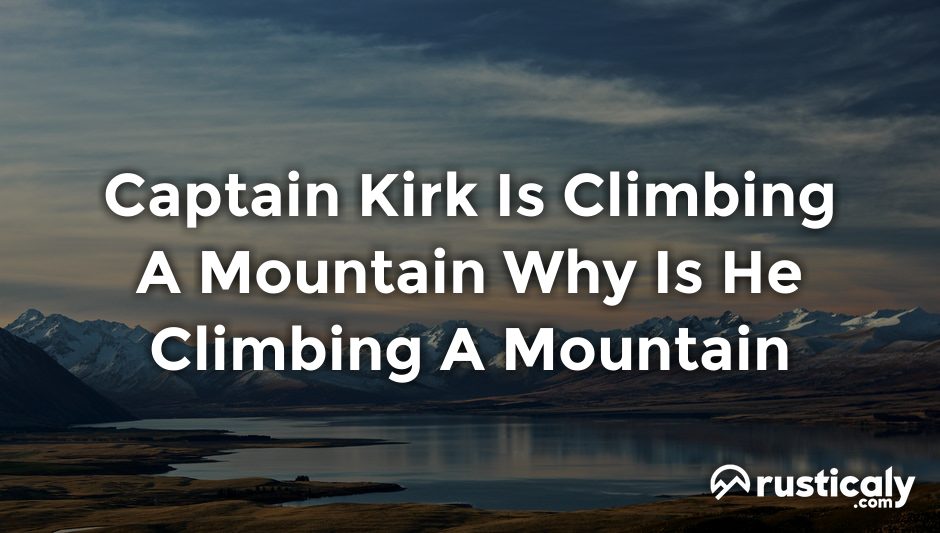 captain kirk is climbing a mountain why is he climbing a mountain