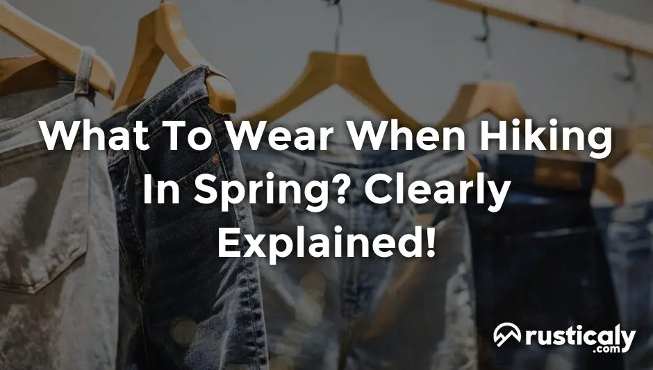 What To Wear When Hiking In Spring? (Answer Inside!)