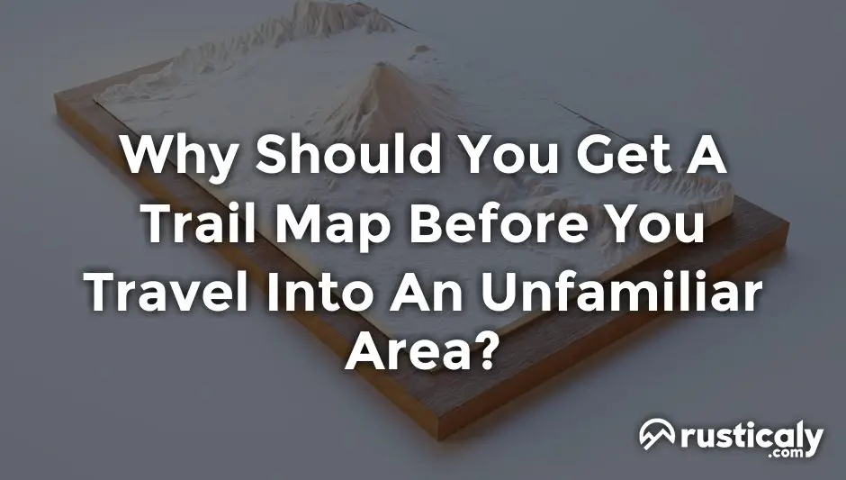 why should you get a trail map before you travel into an unfamiliar area