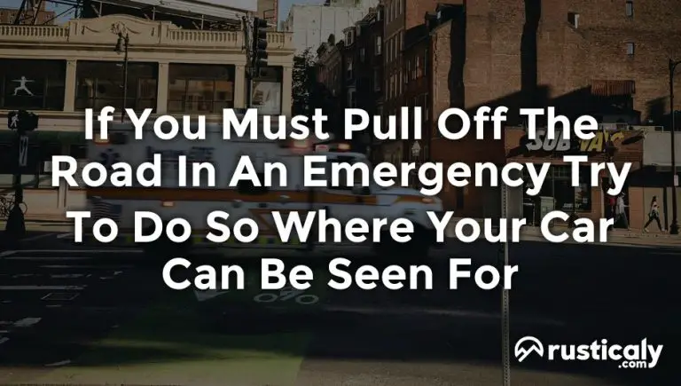 if you must pull off the road in an emergency try to do so where your car can be seen for