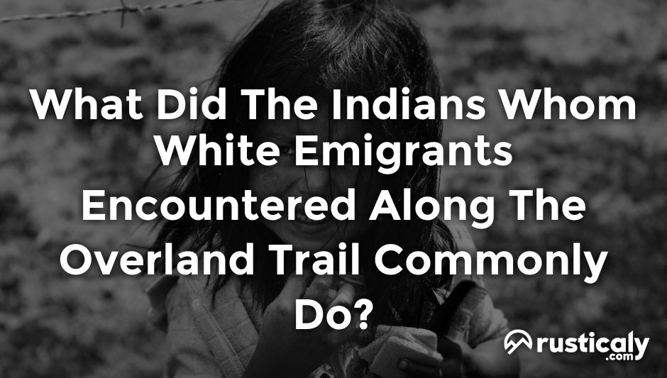 what did the indians whom white emigrants encountered along the overland trail commonly do?