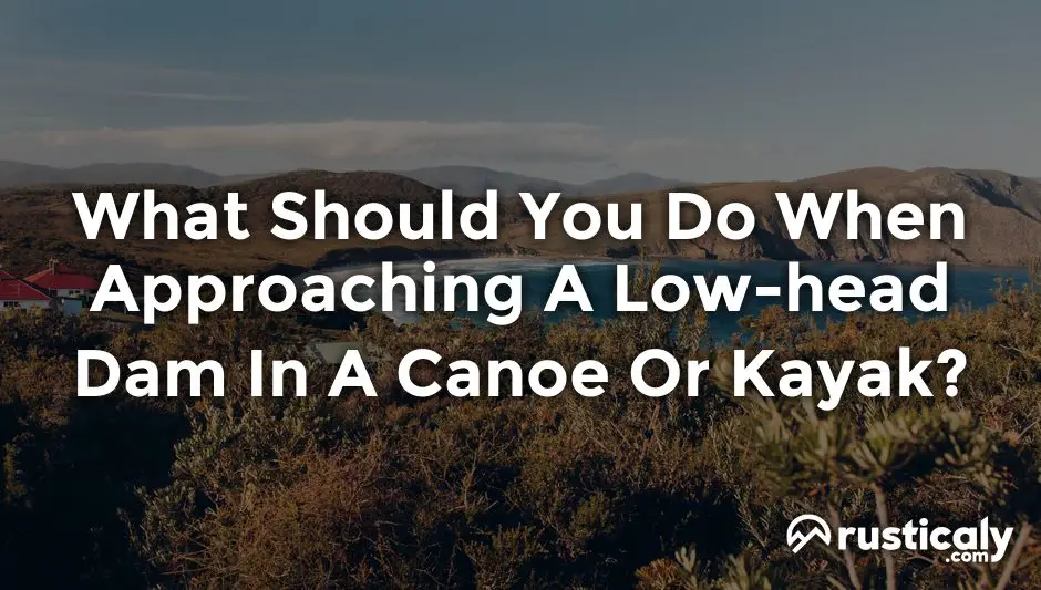 what should you do when approaching a low-head dam in a canoe or kayak?
