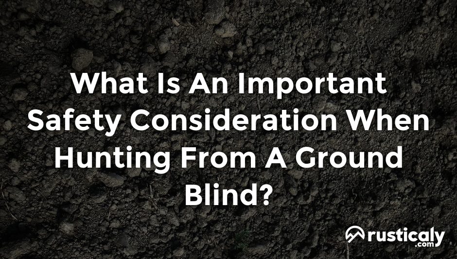 what is an important safety consideration when hunting from a ground blind?