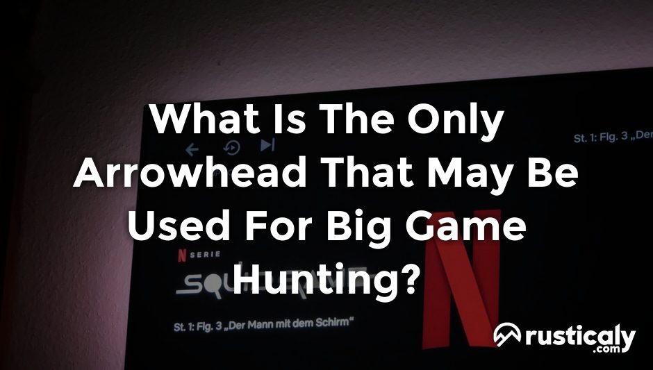 what is the only arrowhead that may be used for big game hunting