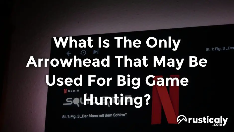 what is the only arrowhead that may be used for big game hunting