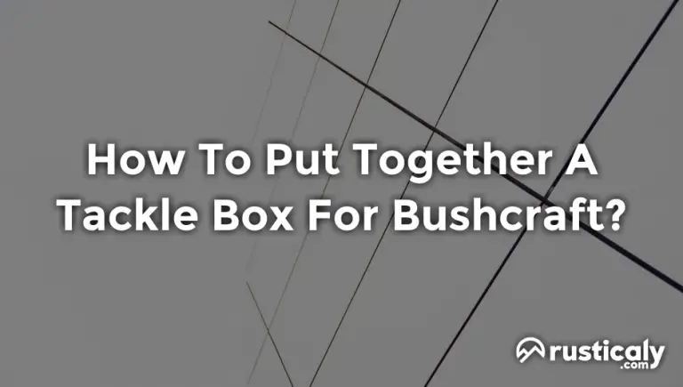 how to put together a tackle box for bushcraft