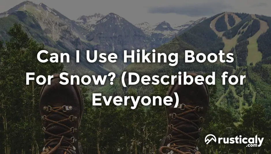 Can I Use Hiking Boots For Snow? (Read This First!)