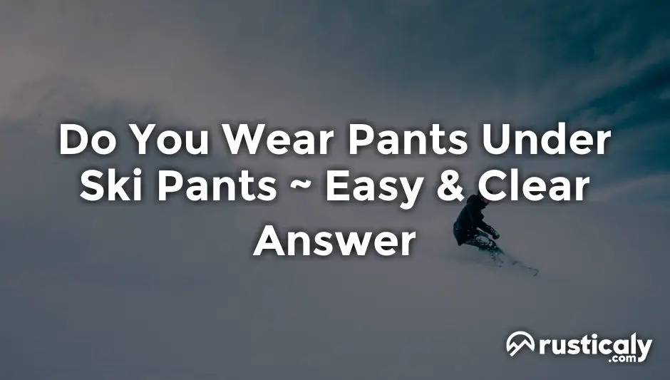 do you wear pants under ski pants