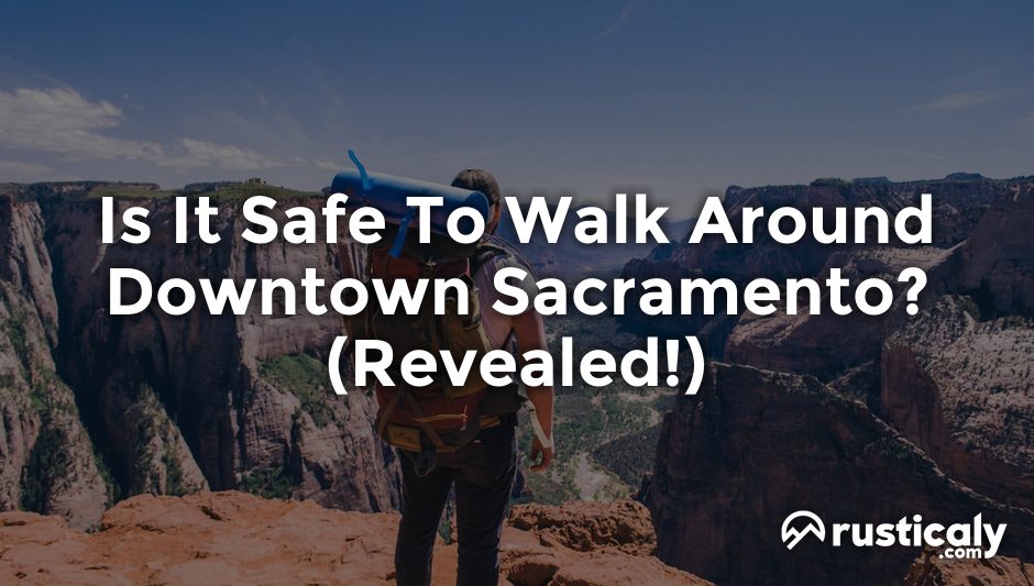 is it safe to walk around downtown sacramento