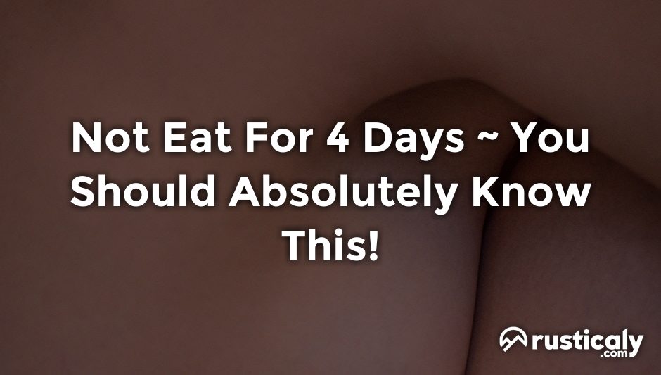 not eat for 4 days