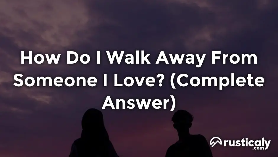 how do i walk away from someone i love