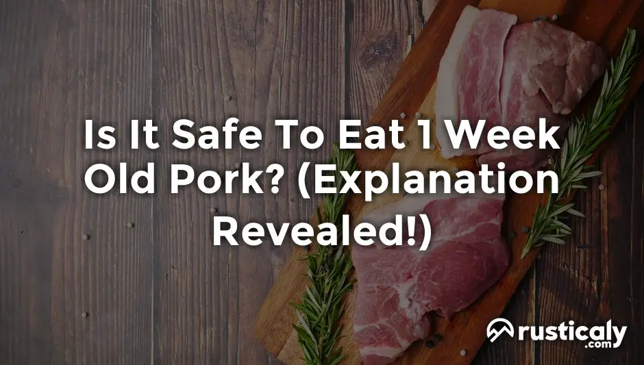 is it safe to eat 1 week old pork