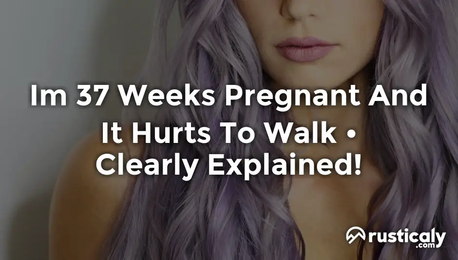 im 37 weeks pregnant and it hurts to walk
