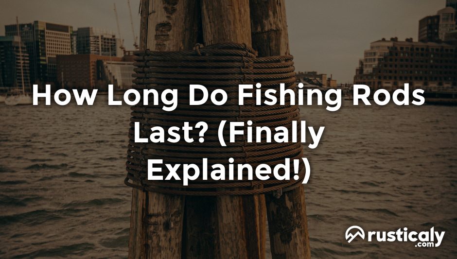 how long do fishing rods last