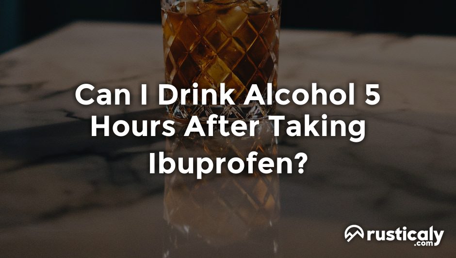 can i drink alcohol 5 hours after taking ibuprofen