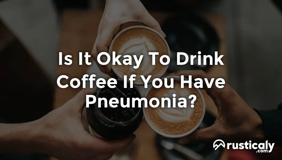 is it okay to drink coffee if you have pneumonia