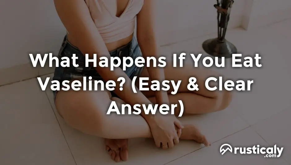 What Happens If You Eat Vaseline? (Finally Explained!)