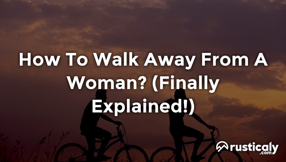 how to walk away from a woman