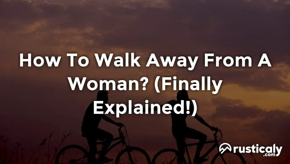 how to walk away from a woman