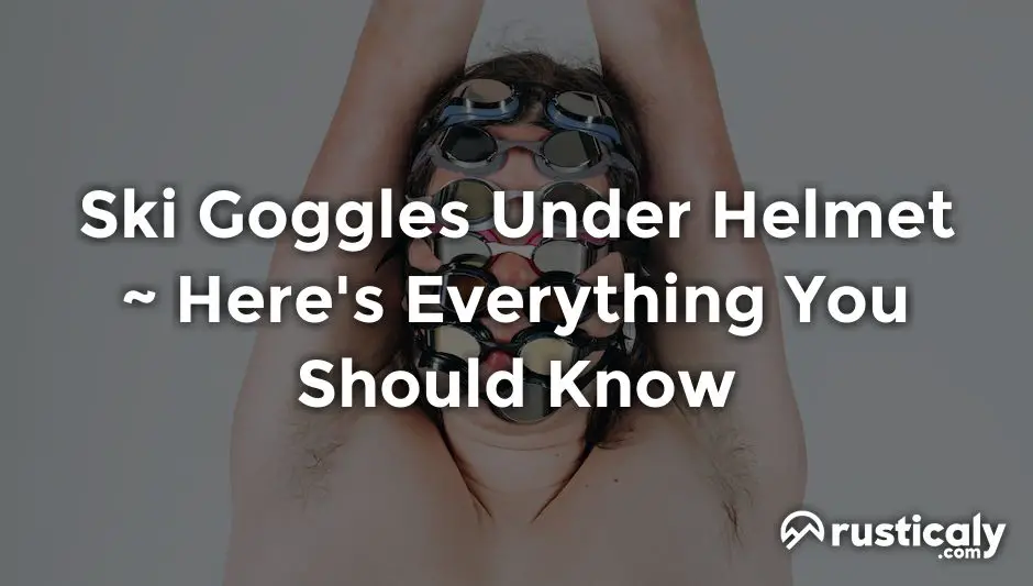 Ski Goggles Under Helmet — Everyone Should Know This!