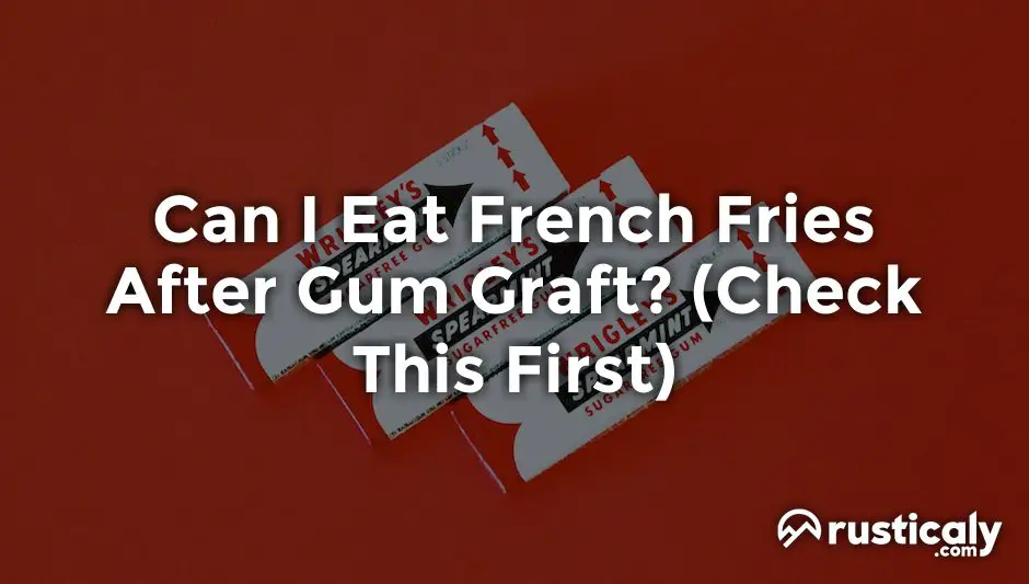 can i eat french fries after gum graft