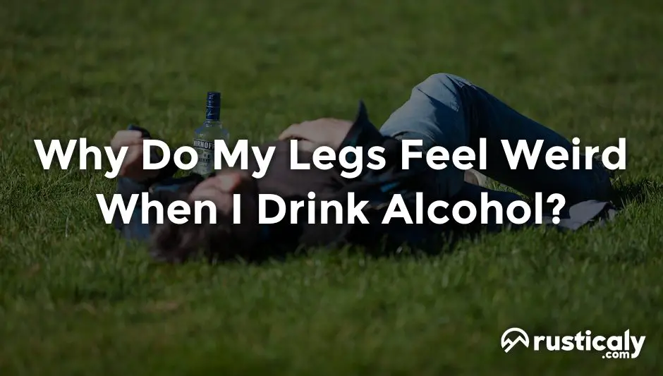 why do my legs feel weird when i drink alcohol