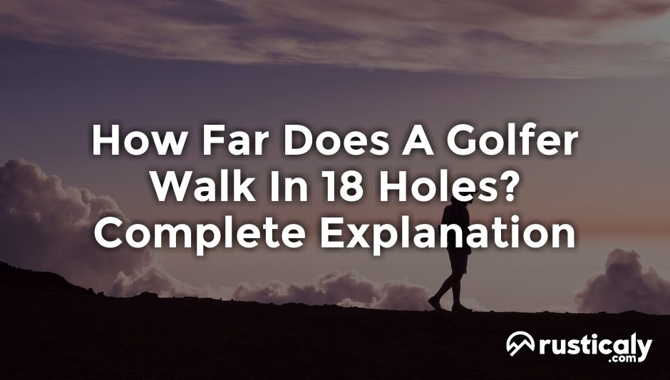 how far does a golfer walk in 18 holes