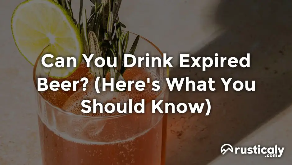 Can You Drink Expired Beer? The Ultimate Explanation