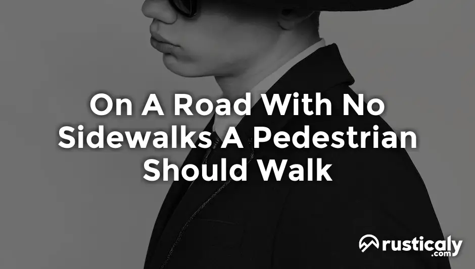 on a road with no sidewalks a pedestrian should walk