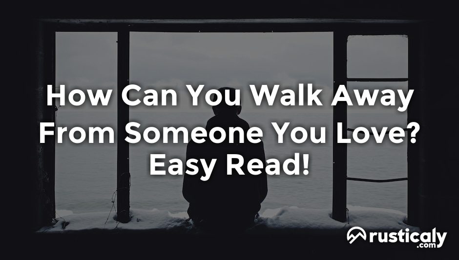 how can you walk away from someone you love