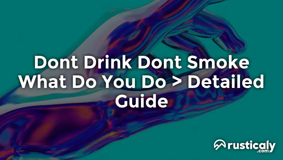 dont drink dont smoke what do you do